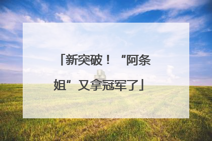 新突破！“阿条姐”又拿冠军了